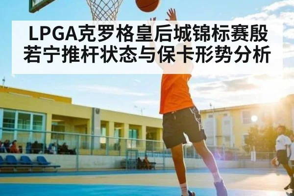 LPGA克罗格皇后城锦标赛殷若宁推杆状态与保卡形势分析