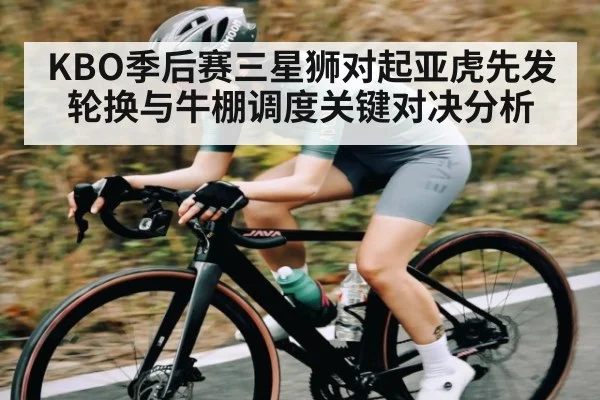 KBO季后赛三星狮对起亚虎先发轮换与牛棚调度关键对决分析